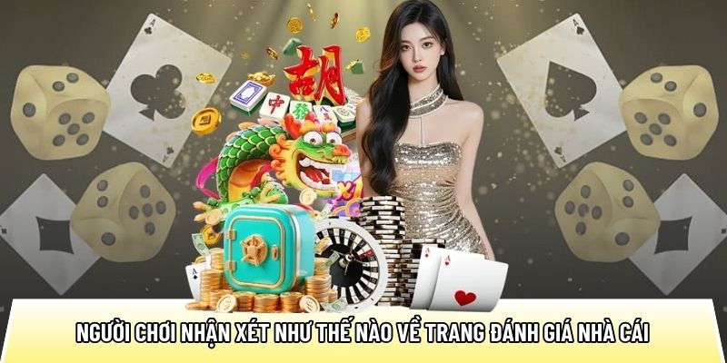 Người chơi nhận xét như thế nào về trang đánh giá nhà cái